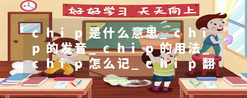 chip是什么意思_chip的发音_chip的用法_chip怎么记_chip翻译