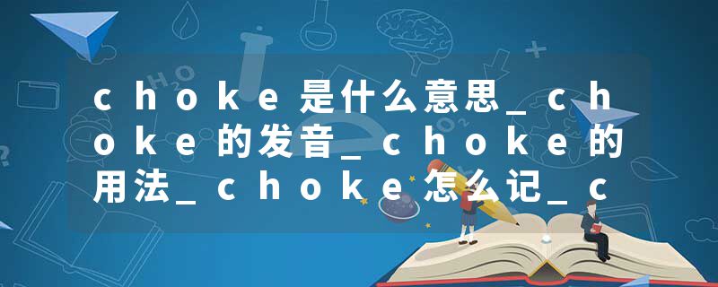 choke是什么意思_choke的发音_choke的用法_choke怎么记_choke翻译