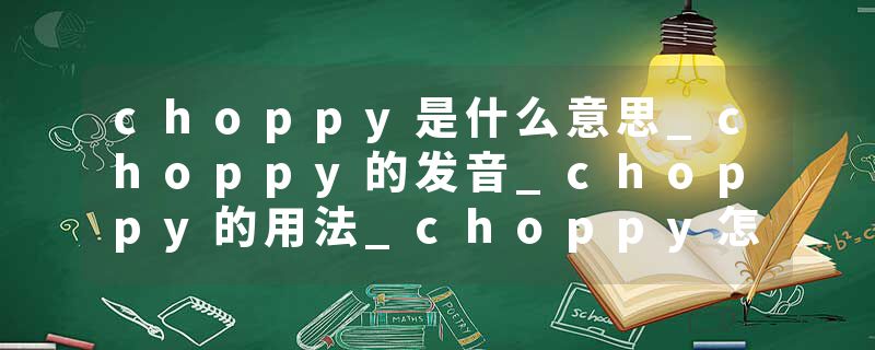choppy是什么意思_choppy的发音_choppy的用法_choppy怎么记_choppy翻译