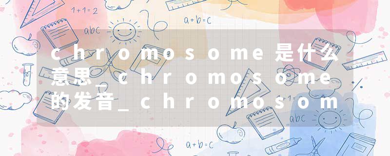 chromosome是什么意思_chromosome的发音_chromosome的用法_chromosome怎么记_chromosome翻译