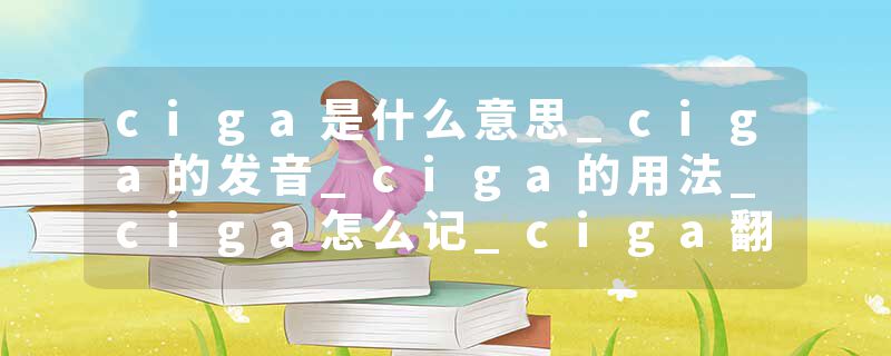ciga是什么意思_ciga的发音_ciga的用法_ciga怎么记_ciga翻译