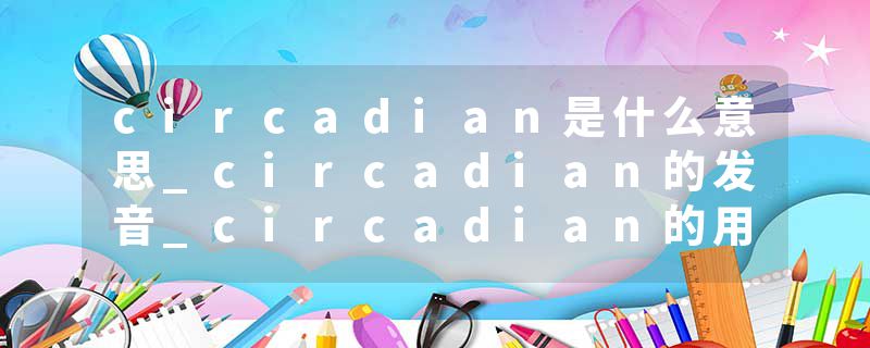 circadian是什么意思_circadian的发音_circadian的用法_circadian怎么记_circadian翻译