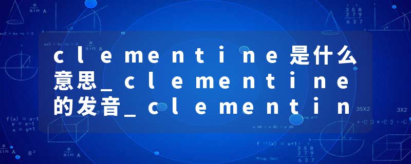 clementine是什么意思_clementine的发音_clementine的用法_clementine怎么记_clementine翻译