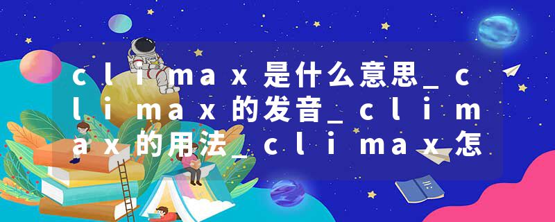climax是什么意思_climax的发音_climax的用法_climax怎么记_climax翻译