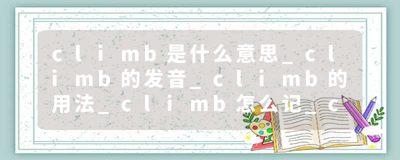 climb是什么意思_climb的发音_climb的用法_climb怎么记_climb翻译