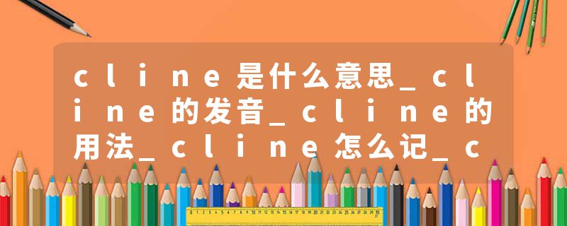 cline是什么意思_cline的发音_cline的用法_cline怎么记_cline翻译