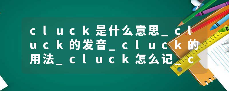 cluck是什么意思_cluck的发音_cluck的用法_cluck怎么记_cluck翻译