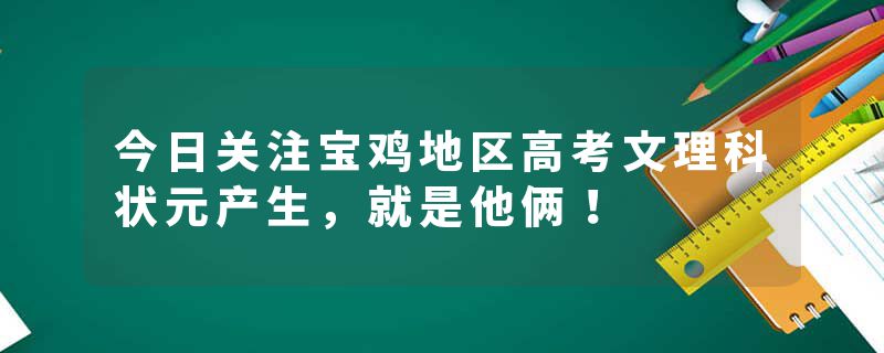 今日关注宝鸡地区高考文理科状元产生，就是他俩！