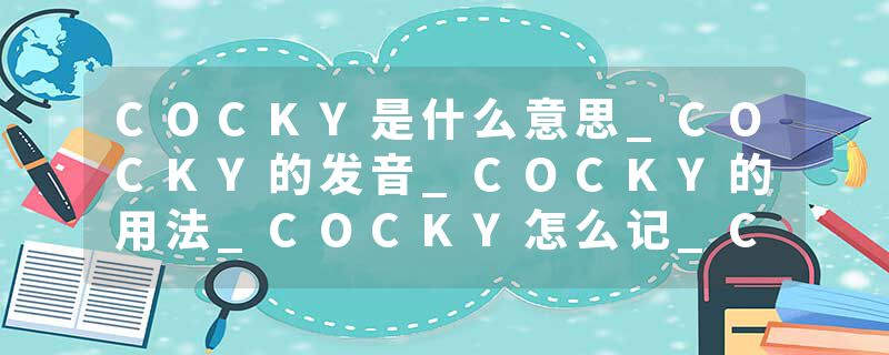 COCKY是什么意思_COCKY的发音_COCKY的用法_COCKY怎么记_COCKY翻译