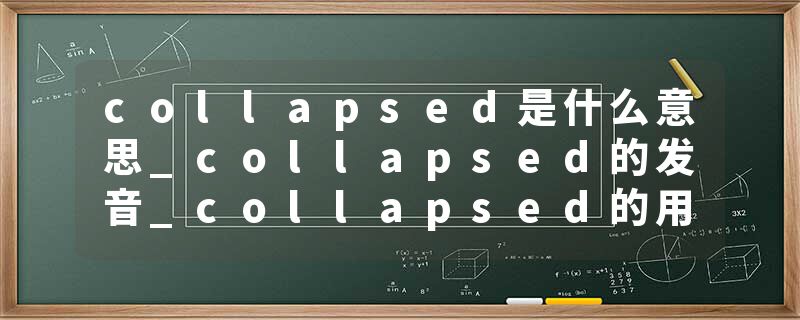 collapsed是什么意思_collapsed的发音_collapsed的用法_collapsed怎么记_collapsed翻译