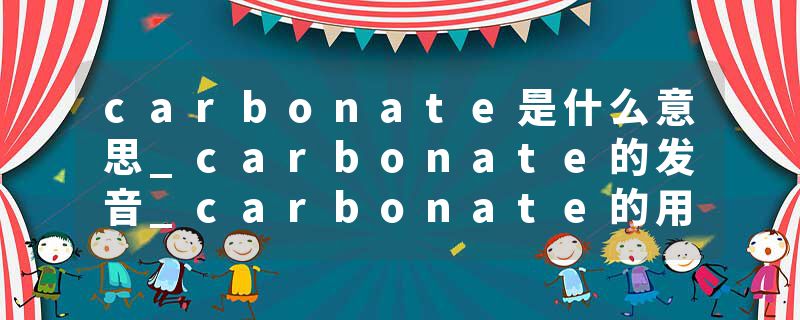 carbonate是什么意思_carbonate的发音_carbonate的用法_carbonate怎么记_carbonate翻译