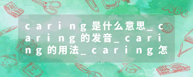 caring是什么意思_caring的发音_caring的用法_caring怎么记_caring翻译