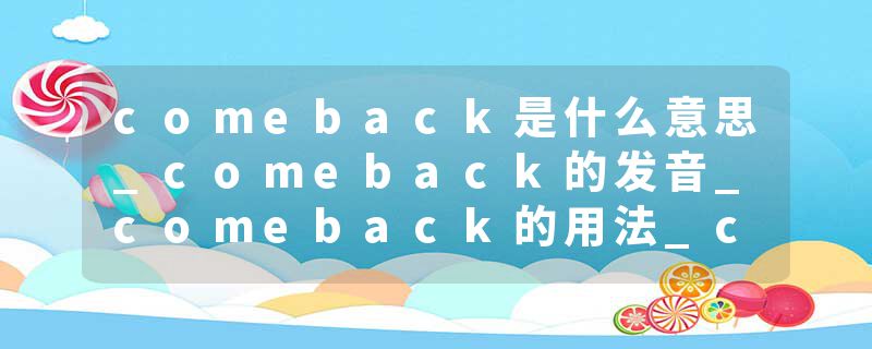 comeback是什么意思_comeback的发音_comeback的用法_comeback怎么记_comeback翻译