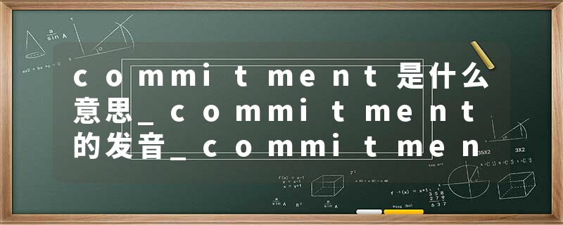 commitment是什么意思_commitment的发音_commitment的用法_commitment怎么记_commitment翻译