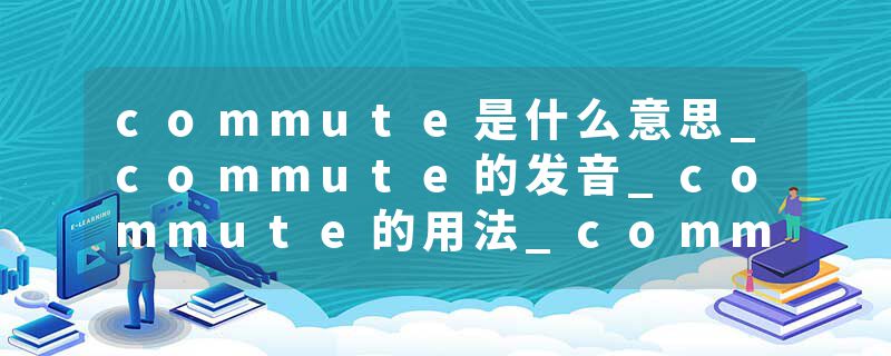 commute是什么意思_commute的发音_commute的用法_commute怎么记_commute翻译