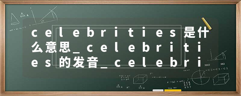 celebrities是什么意思_celebrities的发音_celebrities的用法_celebrities怎么记_celebrities翻译