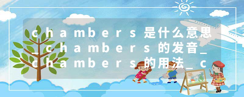 chambers是什么意思_chambers的发音_chambers的用法_chambers怎么记_chambers翻译