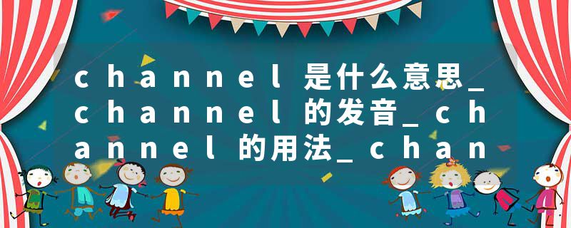 channel是什么意思_channel的发音_channel的用法_channel怎么记_channel翻译