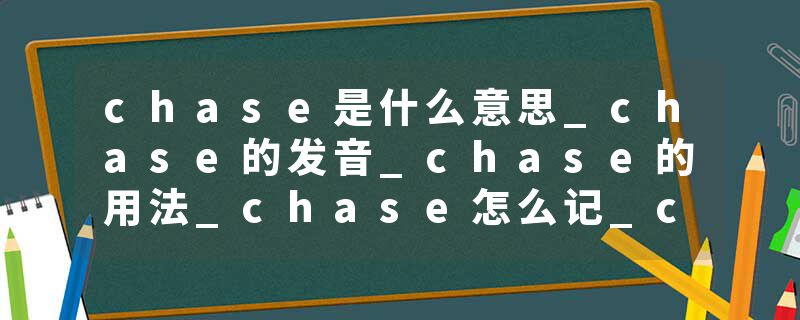 chase是什么意思_chase的发音_chase的用法_chase怎么记_chase翻译