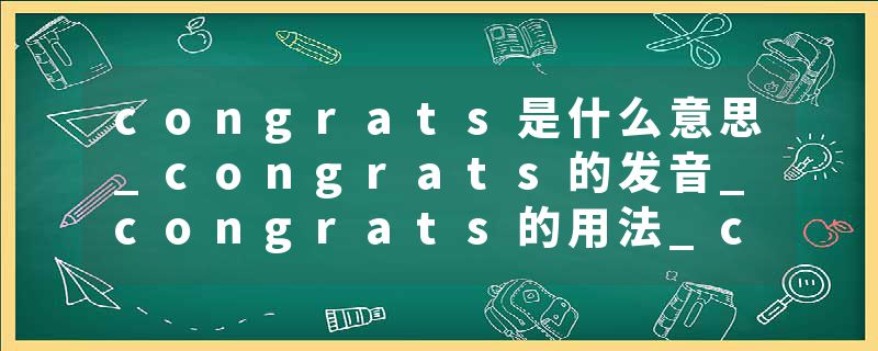congrats是什么意思_congrats的发音_congrats的用法_congrats怎么记_congrats翻译