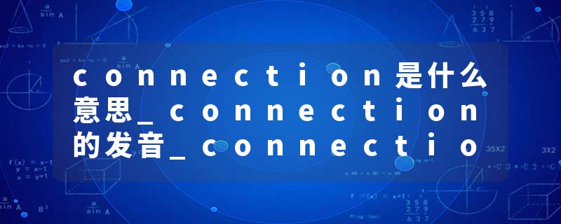 connection是什么意思_connection的发音_connection的用法_connection怎么记_connection翻译