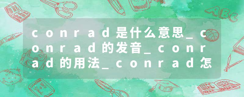 conrad是什么意思_conrad的发音_conrad的用法_conrad怎么记_conrad翻译