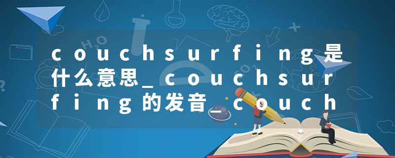 couchsurfing是什么意思_couchsurfing的发音_couchsurfing的用法_couchsurfing怎么记_couchsurfing翻译