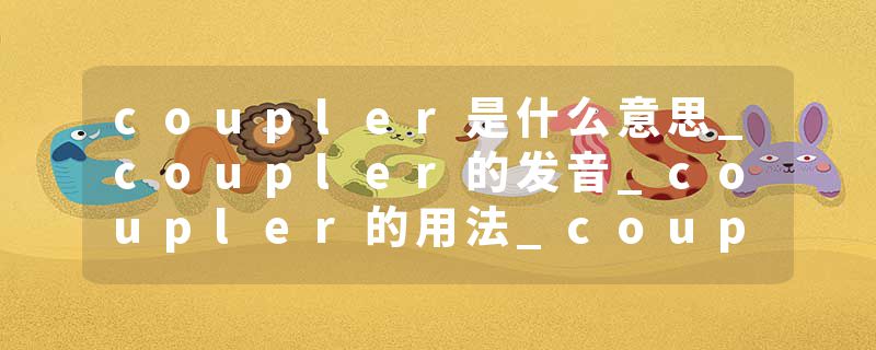 coupler是什么意思_coupler的发音_coupler的用法_coupler怎么记_coupler翻译