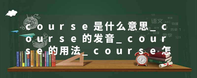 course是什么意思_course的发音_course的用法_course怎么记_course翻译