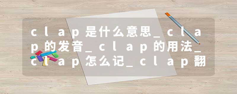 clap是什么意思_clap的发音_clap的用法_clap怎么记_clap翻译