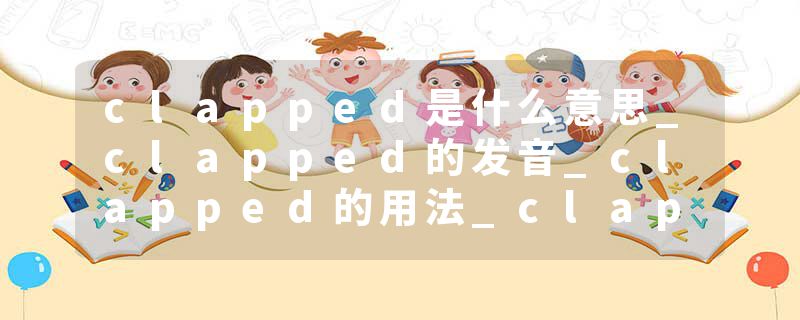 clapped是什么意思_clapped的发音_clapped的用法_clapped怎么记_clapped翻译