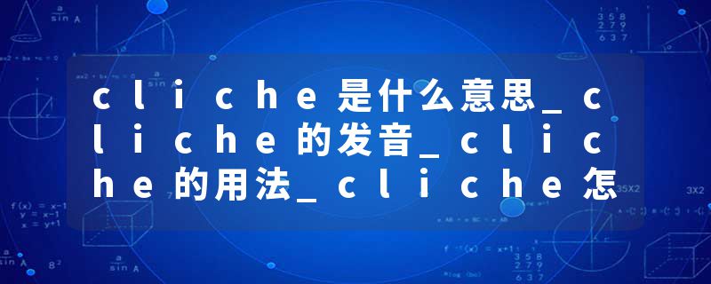 cliche是什么意思_cliche的发音_cliche的用法_cliche怎么记_cliche翻译