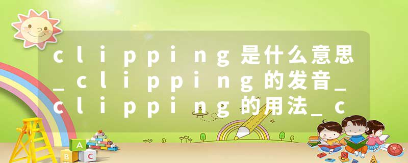 clipping是什么意思_clipping的发音_clipping的用法_clipping怎么记_clipping翻译