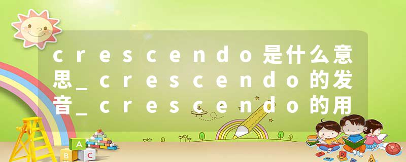 crescendo是什么意思_crescendo的发音_crescendo的用法_crescendo怎么记_crescendo翻译
