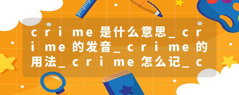 crime是什么意思_crime的发音_crime的用法_crime怎么记_crime翻译