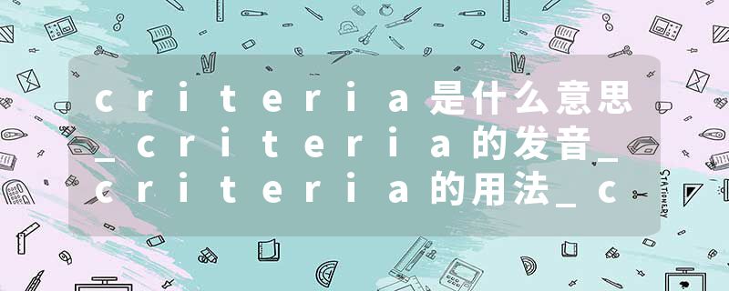 criteria是什么意思_criteria的发音_criteria的用法_criteria怎么记_criteria翻译