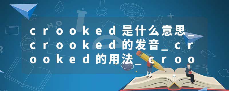 crooked是什么意思_crooked的发音_crooked的用法_crooked怎么记_crooked翻译