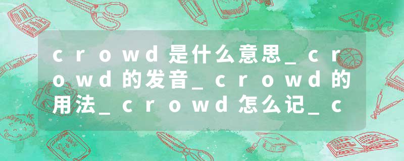 crowd是什么意思_crowd的发音_crowd的用法_crowd怎么记_crowd翻译
