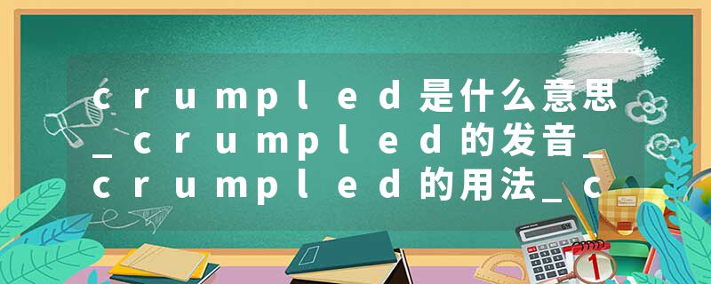crumpled是什么意思_crumpled的发音_crumpled的用法_crumpled怎么记_crumpled翻译