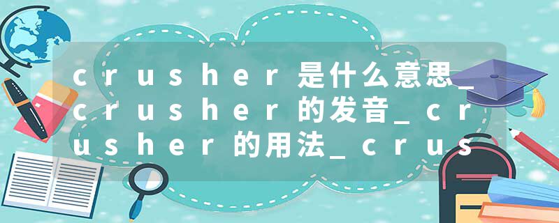 crusher是什么意思_crusher的发音_crusher的用法_crusher怎么记_crusher翻译