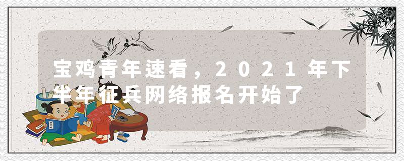 宝鸡青年速看，2021年下半年征兵网络报名开始了