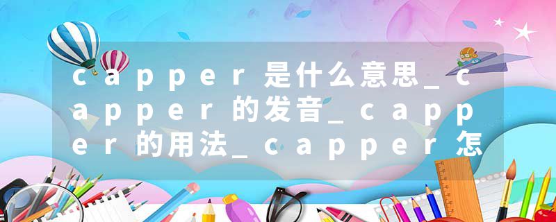 capper是什么意思_capper的发音_capper的用法_capper怎么记_capper翻译