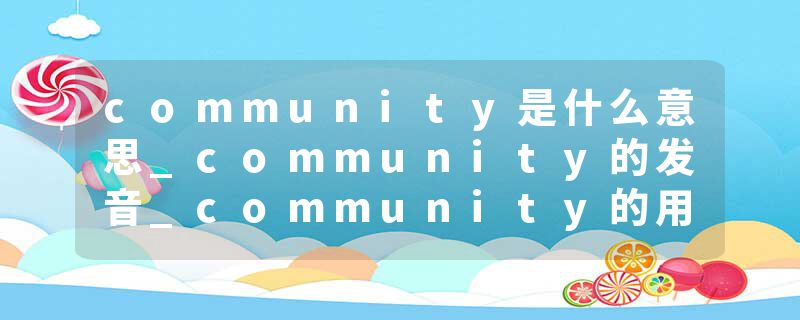 community是什么意思_community的发音_community的用法_community怎么记_community翻译
