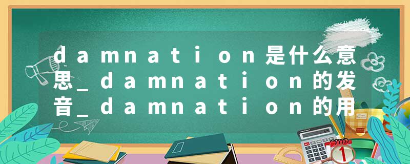 damnation是什么意思_damnation的发音_damnation的用法_damnation怎么记_damnation翻译