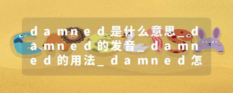 damned是什么意思_damned的发音_damned的用法_damned怎么记_damned翻译