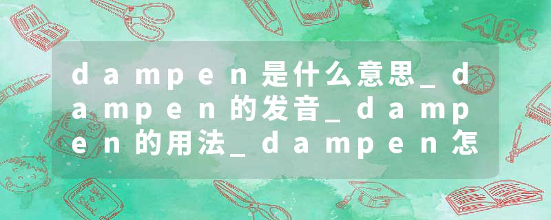 dampen是什么意思_dampen的发音_dampen的用法_dampen怎么记_dampen翻译