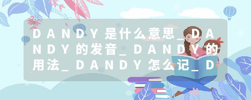 DANDY是什么意思_DANDY的发音_DANDY的用法_DANDY怎么记_DANDY翻译