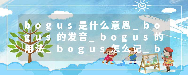 bogus是什么意思_bogus的发音_bogus的用法_bogus怎么记_bogus翻译