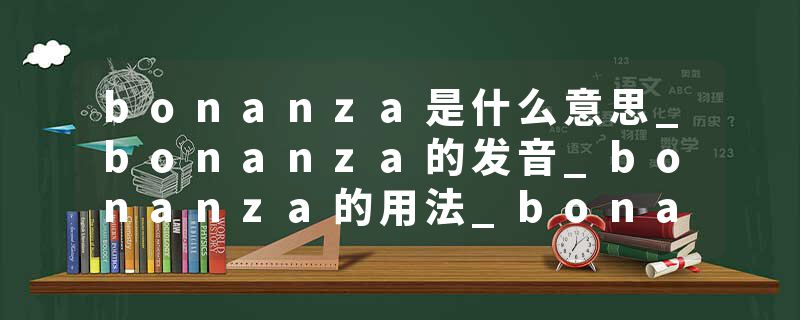 bonanza是什么意思_bonanza的发音_bonanza的用法_bonanza怎么记_bonanza翻译