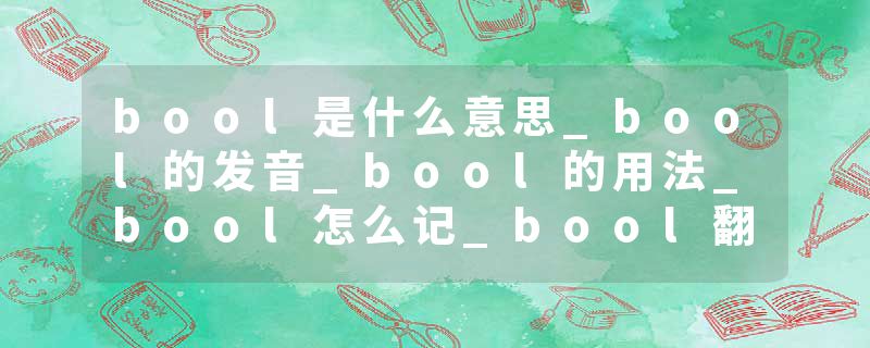 bool是什么意思_bool的发音_bool的用法_bool怎么记_bool翻译